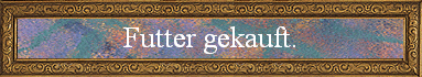 Futter gekauft.